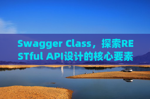 Swagger Class,探索RESTful API设计的核心要素
